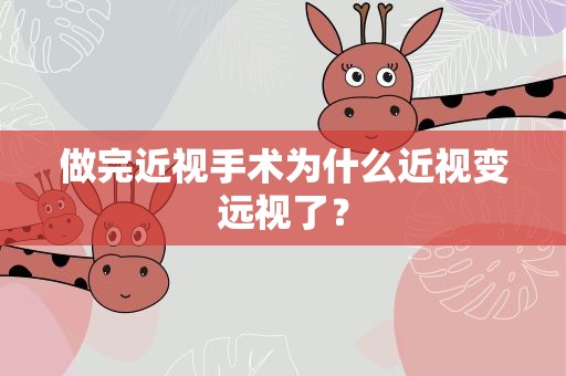 做完近视手术为什么近视变远视了？