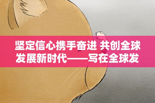 坚定信心携手奋进 共创全球发展新时代——写在全球发展高层对话会召开一周年之际