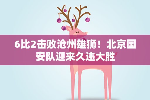 6比2击败沧州雄狮！北京国安队迎来久违大胜