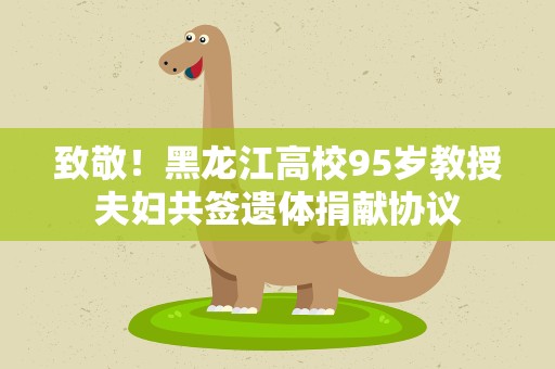 致敬！黑龙江高校95岁教授夫妇共签遗体捐献协议