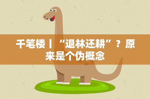 千笔楼丨“退林还耕”？原来是个伪概念