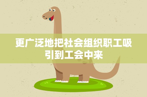 更广泛地把社会组织职工吸引到工会中来