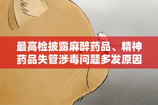 最高检披露麻醉药品、精神药品失管涉毒问题多发原因