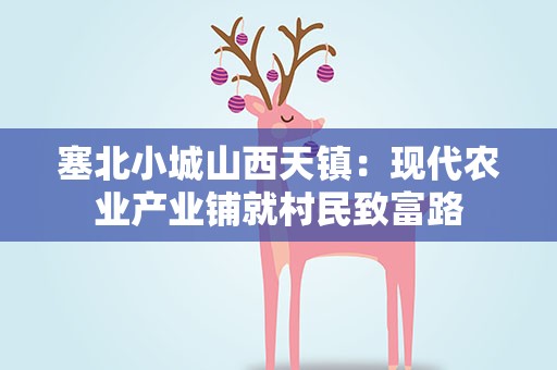塞北小城山西天镇：现代农业产业铺就村民致富路