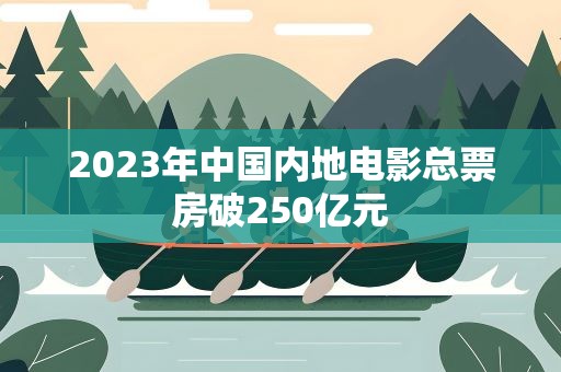 2023年中国内地电影总票房破250亿元