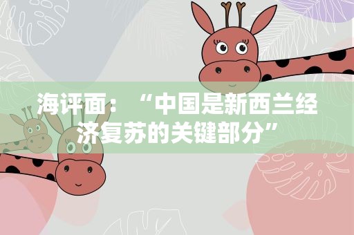海评面：“中国是新西兰经济复苏的关键部分”