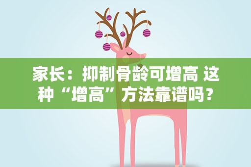 家长：抑制骨龄可增高 这种“增高”方法靠谱吗？