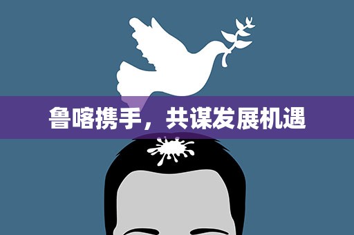 鲁喀携手，共谋发展机遇