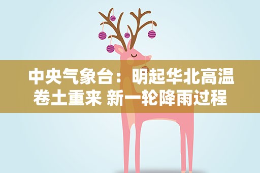 中央气象台：明起华北高温卷土重来 新一轮降雨过程上线