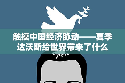 触摸中国经济脉动——夏季达沃斯给世界带来了什么