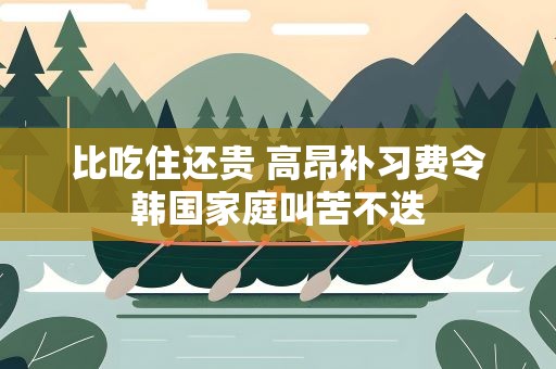 比吃住还贵 高昂补习费令韩国家庭叫苦不迭