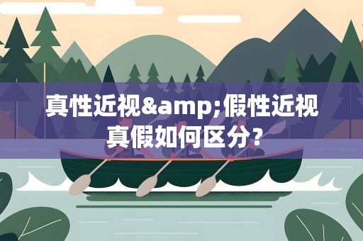 真性近视&假性近视 真假如何区分？