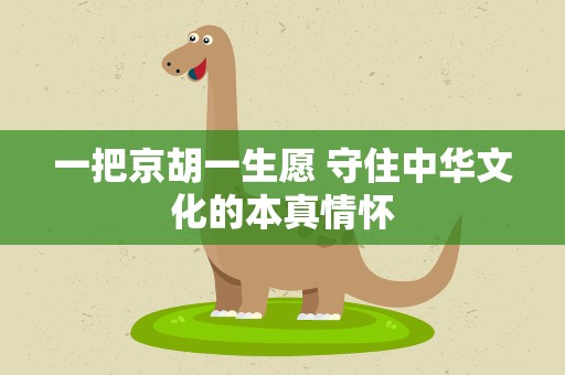 一把京胡一生愿 守住中华文化的本真情怀