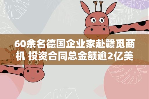 60余名德国企业家赴赣觅商机 投资合同总金额逾2亿美元