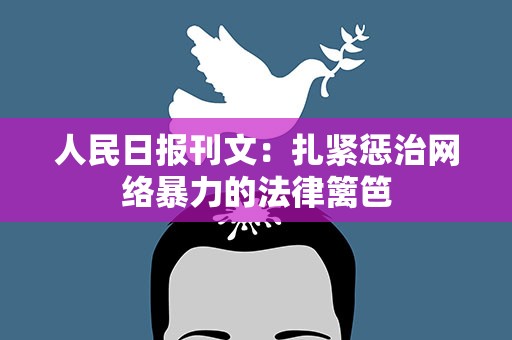 人民日报刊文：扎紧惩治网络暴力的法律篱笆