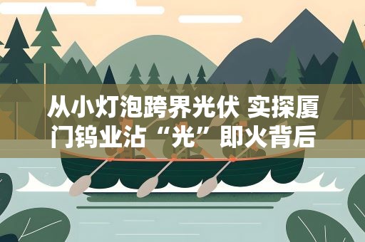 从小灯泡跨界光伏 实探厦门钨业沾“光”即火背后