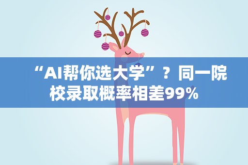 “AI帮你选大学”？同一院校录取概率相差99%