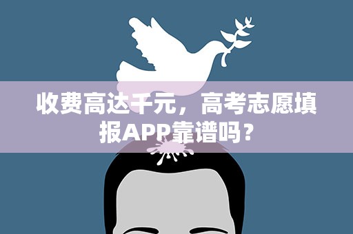收费高达千元，高考志愿填报APP靠谱吗？