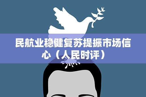 民航业稳健复苏提振市场信心（人民时评）