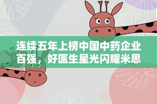 连续五年上榜中国中药企业百强，好医生星光闪耀米思会