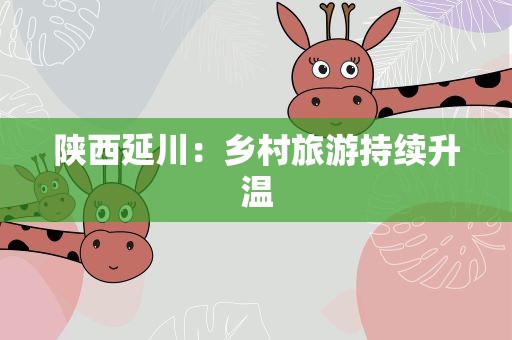 陕西延川：乡村旅游持续升温