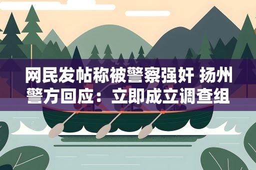 网民发帖称被警察强奸 扬州警方回应：立即成立调查组