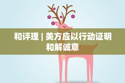 和评理| 美方应以行动证明和解诚意
