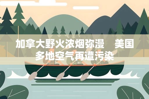加拿大野火浓烟弥漫　美国多地空气再遭污染