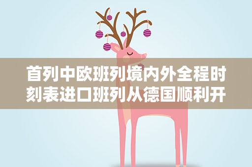 首列中欧班列境内外全程时刻表进口班列从德国顺利开行