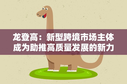 龙登高：新型跨境市场主体成为助推高质量发展的新力量