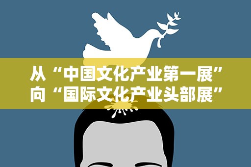 从“中国文化产业第一展”向“国际文化产业头部展”迈进