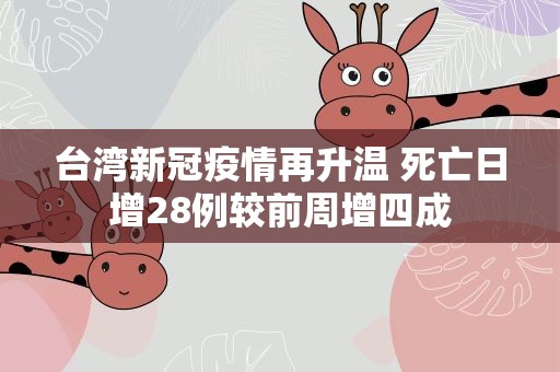 台湾新冠疫情再升温 死亡日增28例较前周增四成