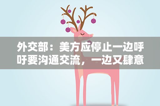 外交部：美方应停止一边呼吁要沟通交流，一边又肆意挑衅