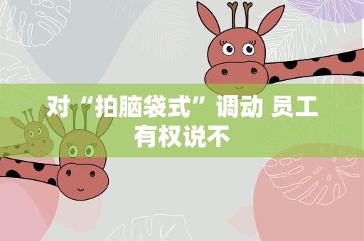 对“拍脑袋式”调动 员工有权说不