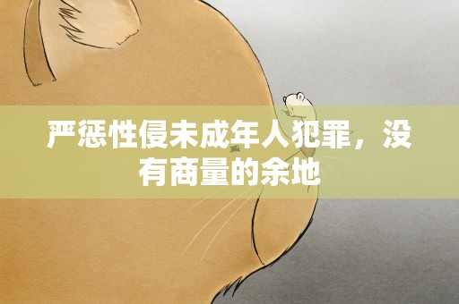 严惩性侵未成年人犯罪，没有商量的余地