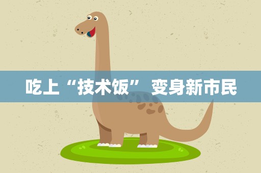 吃上“技术饭” 变身新市民