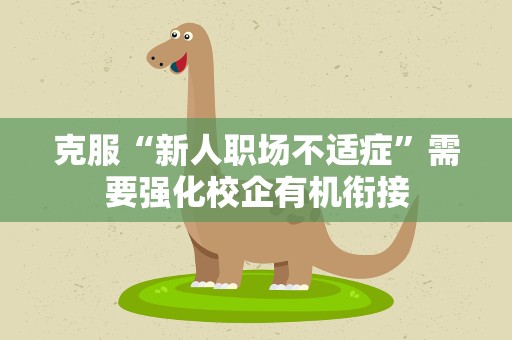 克服“新人职场不适症”需要强化校企有机衔接