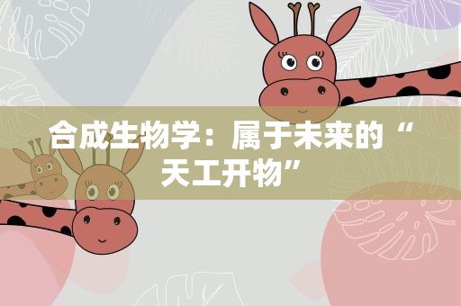 合成生物学：属于未来的“天工开物”