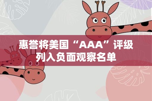 惠誉将美国“AAA”评级列入负面观察名单