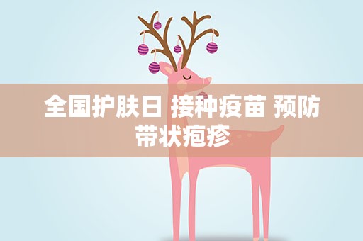 全国护肤日 接种疫苗 预防带状疱疹