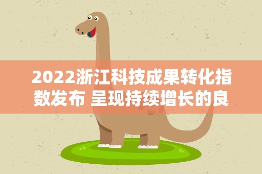 2022浙江科技成果转化指数发布 呈现持续增长的良好态势