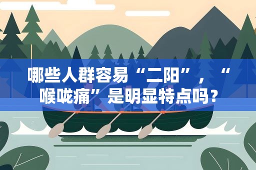 哪些人群容易“二阳”，“喉咙痛”是明显特点吗？