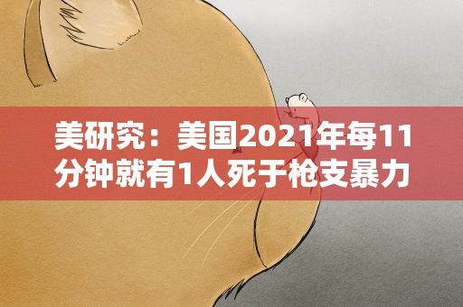美研究：美国2021年每11分钟就有1人死于枪支暴力 创历史新高
