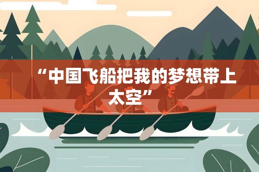 “中国飞船把我的梦想带上太空”
