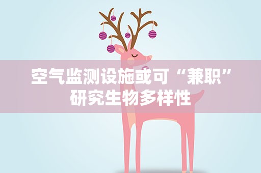 空气监测设施或可“兼职”研究生物多样性