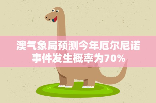 澳气象局预测今年厄尔尼诺事件发生概率为70%