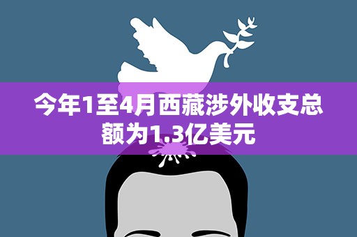 今年1至4月西藏涉外收支总额为1.3亿美元
