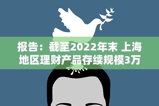 报告：截至2022年末 上海地区理财产品存续规模3万亿元