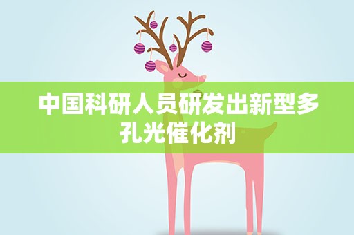 中国科研人员研发出新型多孔光催化剂