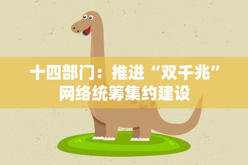十四部门：推进“双千兆”网络统筹集约建设